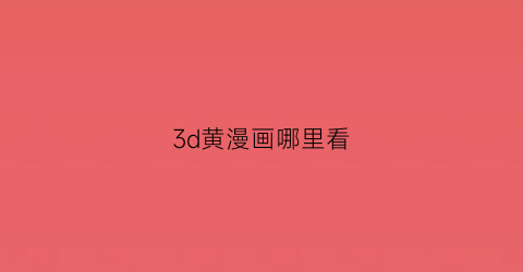 3d黄漫画哪里看