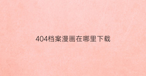 404档案漫画在哪里下载