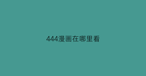 “444漫画在哪里看(免费漫画4d)