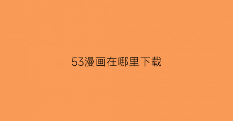 53漫画在哪里下载