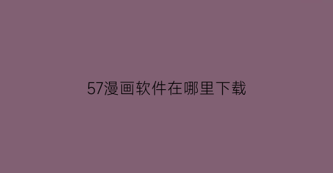 57漫画软件在哪里下载