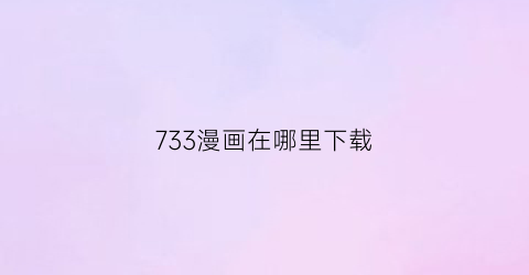 733漫画在哪里下载