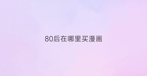 80后在哪里买漫画