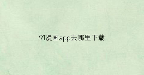 91漫画app去哪里下载