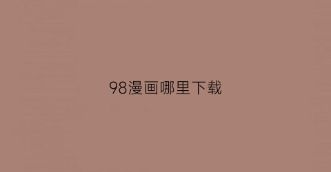 “98漫画哪里下载(漫画98k的图片)