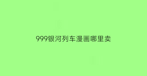 “999银河列车漫画哪里卖(银河轨道列车999)