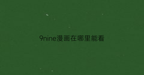 “9nine漫画在哪里能看(9nine完结)