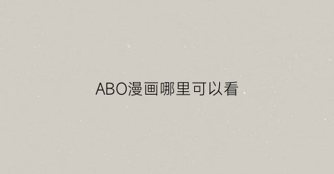 “ABO漫画哪里可以看(abo漫在哪里看)