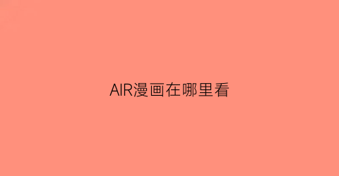 “AIR漫画在哪里看(airman)