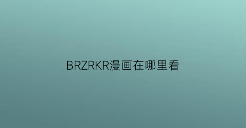 “BRZRKR漫画在哪里看(brzrkr漫画书)