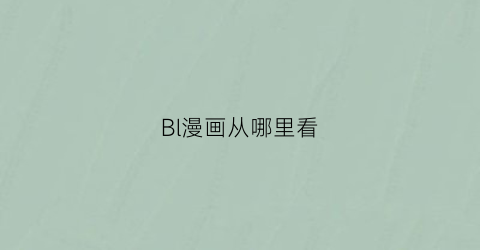 “Bl漫画从哪里看(看bl漫有啥好用软件)