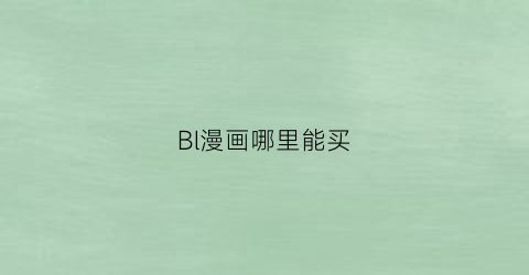 “Bl漫画哪里能买(看bl漫有啥好用软件)