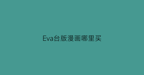 “Eva台版漫画哪里买(eva漫画大陆版)