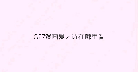 G27漫画爱之诗在哪里看