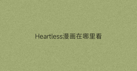 “Heartless漫画在哪里看(heartless漫画台版)