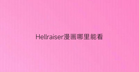 “Hellraiser漫画哪里能看(darknesshellsthelive漫画)