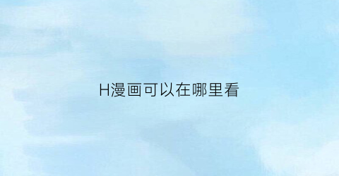 H漫画可以在哪里看