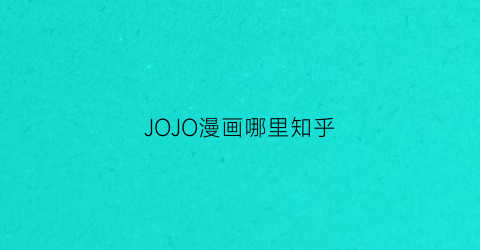 “JOJO漫画哪里知乎(jojo漫画在哪里连载)