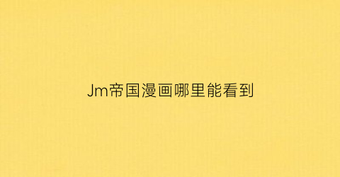 Jm帝国漫画哪里能看到