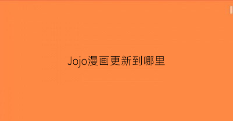 “Jojo漫画更新到哪里(jojo漫画没有免费的吗)