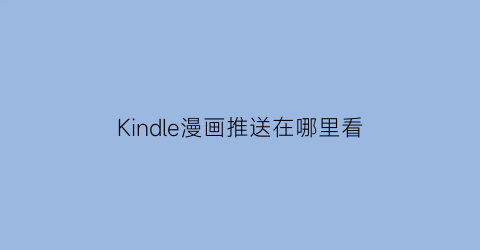 Kindle漫画推送在哪里看