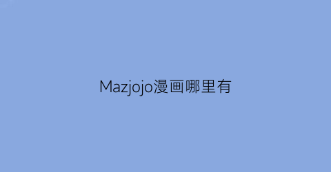 “Mazjojo漫画哪里有(mazjojoy)