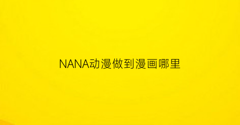 NANA动漫做到漫画哪里