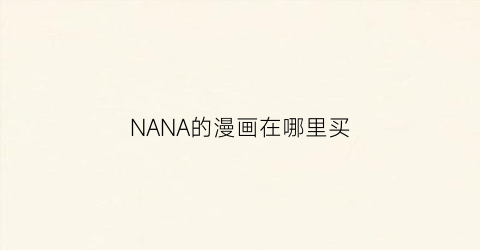 “NANA的漫画在哪里买(nana漫画在哪个app)