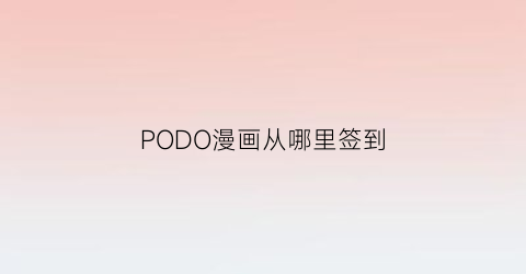 “PODO漫画从哪里签到(podo漫画优惠券)