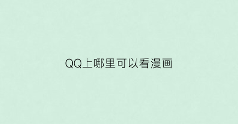 “QQ上哪里可以看漫画(qq的漫画在哪里可以看到)