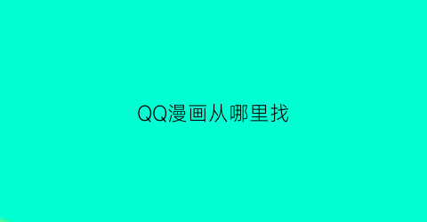 “QQ漫画从哪里找(qq漫画从哪里找免费的)