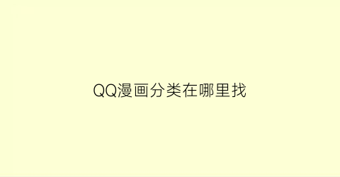 “QQ漫画分类在哪里找(qq里漫画哪里有)