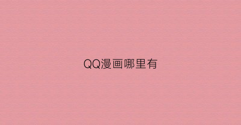 “QQ漫画哪里有(qq漫画在哪)