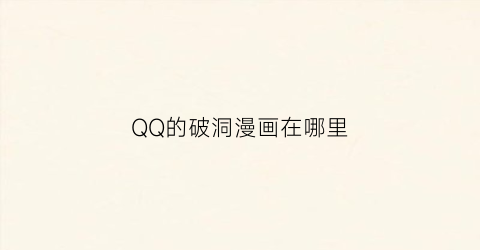 “QQ的破洞漫画在哪里(qq破洞星球)