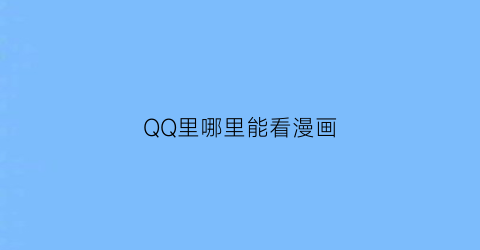 “QQ里哪里能看漫画(qq上在哪看漫画)