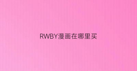 “RWBY漫画在哪里买(rwby插画)