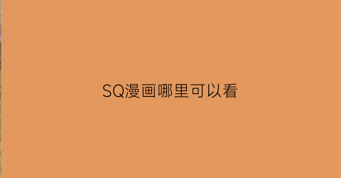 “SQ漫画哪里可以看(sq什么漫画)