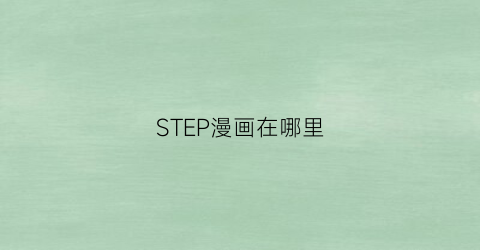 “STEP漫画在哪里(step漫画结局)