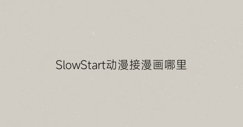 SlowStart动漫接漫画哪里