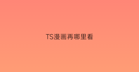 “TS漫画再哪里看(tsapp)