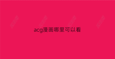 “acg漫画哪里可以看(有个acg的网站叫什么)