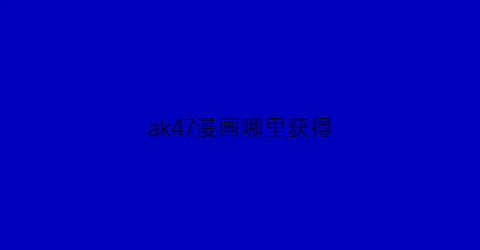 “ak47漫画哪里获得(ak47漫画怎么获得)