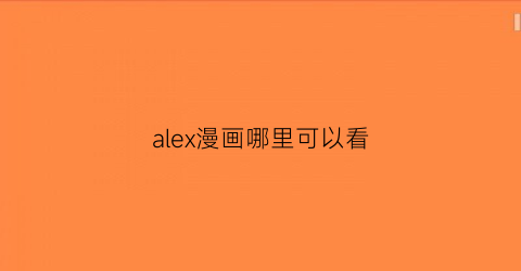 “alex漫画哪里可以看(漫画主角alex)