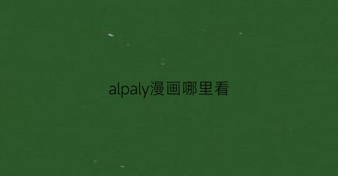 “alpaly漫画哪里看(alicization漫画免费)