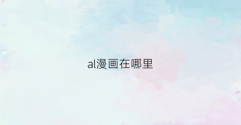 “al漫画在哪里(alax漫画)