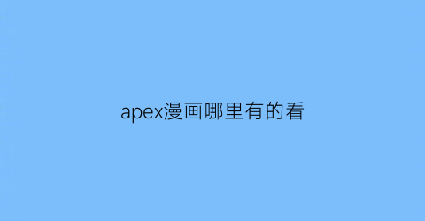 “apex漫画哪里有的看(apex的漫画故事去哪看)