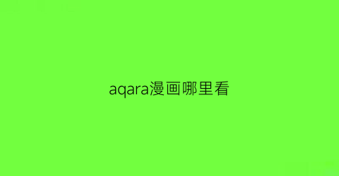 “aqara漫画哪里看(aqara百度百科)