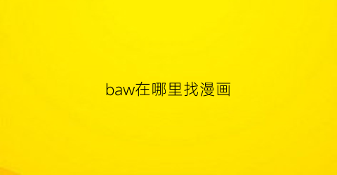 “baw在哪里找漫画(哪里能找到漫画)