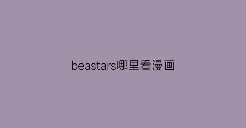 “beastars哪里看漫画(beastars漫画190话)