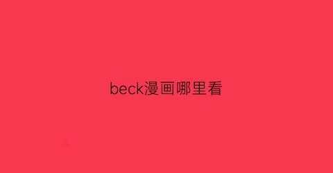 “beck漫画哪里看(bee漫)